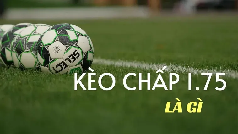 Kèo Chấp 1.75 Cơ Hội Làm Giàu Từ Những Trận Cầu Chênh Lệch
