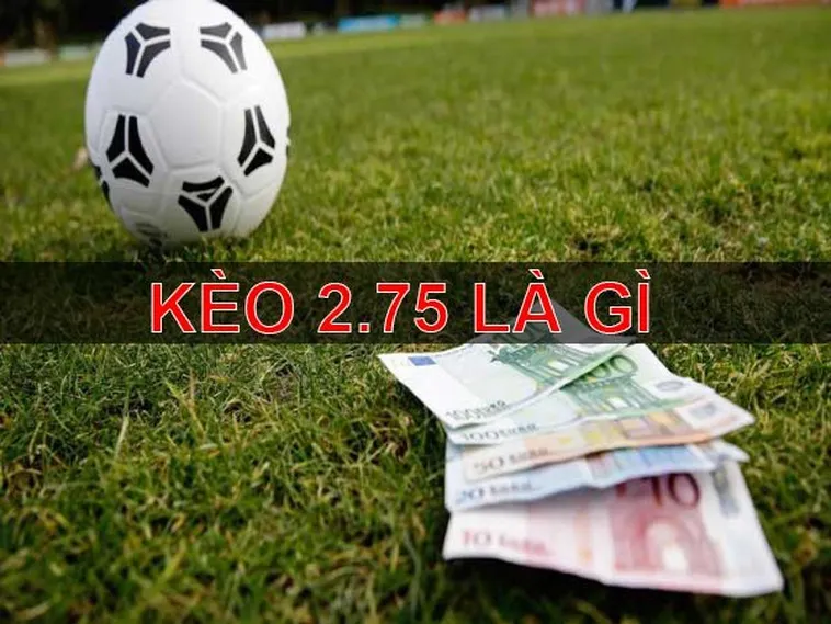 Hướng Dẫn Chi Tiết Chiến Thuật Đặt Cược Kèo 2.75 Mang Lại Chiến Thắng Bất Ngờ