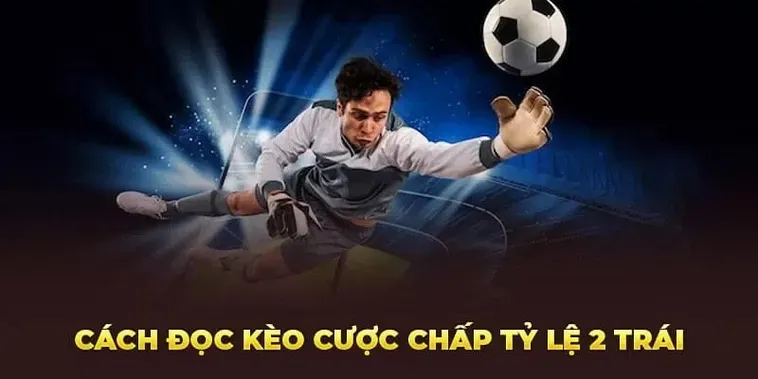 Kèo Chấp 2 Trái Chiến Thuật Cá Cược Thông Minh Cho Người Chơi Chuyên Nghiệp