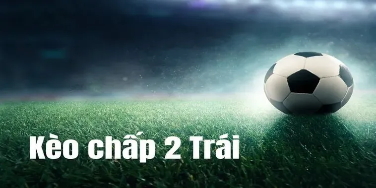 Kèo Chấp 2 Trái Chiến Thuật Cá Cược Thông Minh Cho Người Chơi Chuyên Nghiệp