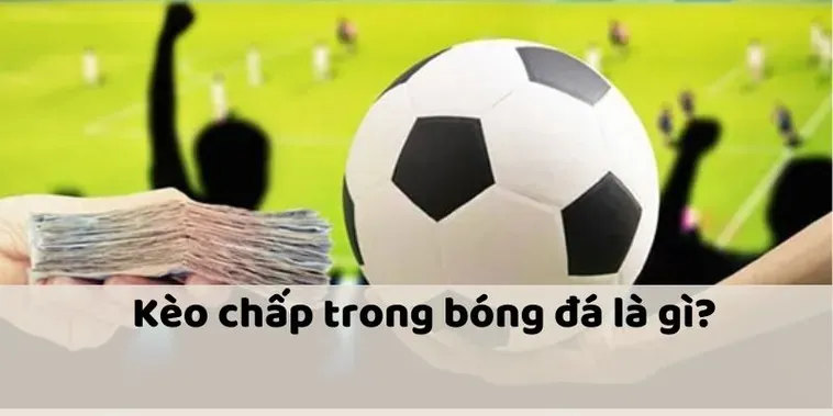 Hướng Dẫn Kèo Chấp Là Gì Với Chiến Thuật Đặt Cược Chuyên Nghiệp Cho Người Mới