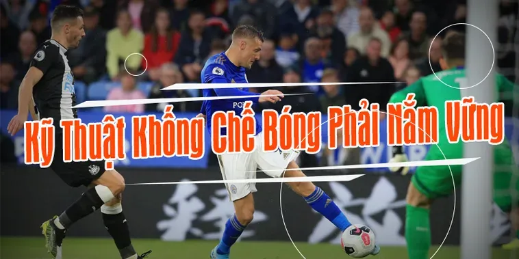 Kỹ Thuật Khống Chế Bóng Đẳng Cấp Chinh Phục Mọi Tình Huống Trên Sân Cỏ