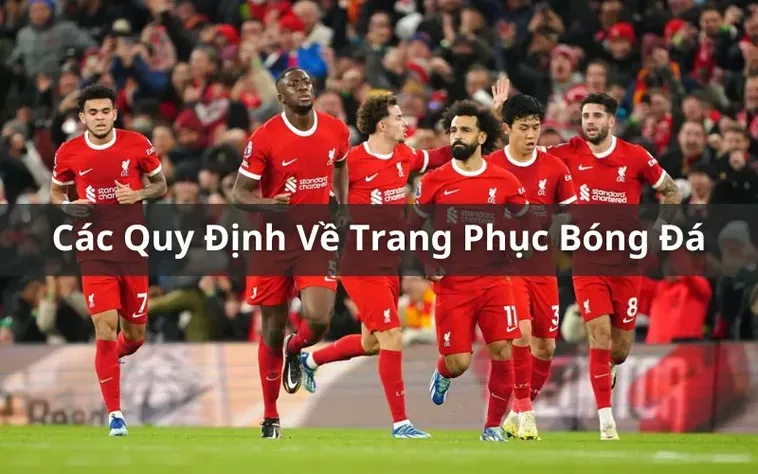 Tìm Hiểu Chi Tiết Quy Định Về Trang Phục Bóng Đá Trong Các Trận Đấu Chuyên Nghiệp