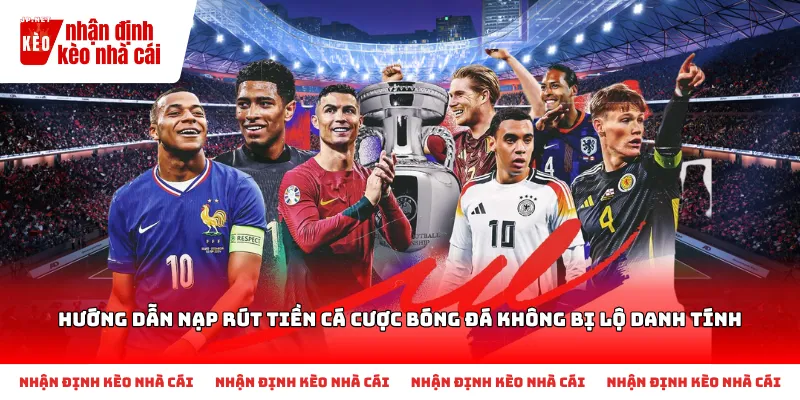 Hướng dẫn nạp rút tiền cá cược bóng đá không bị lộ danh tính hiệu quả