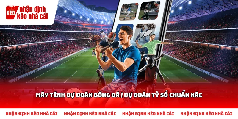 Cách nhận biết và chọn Máy tính dự đoán bóng đá / Dự đoán tỷ số chuẩn xác phù hợp